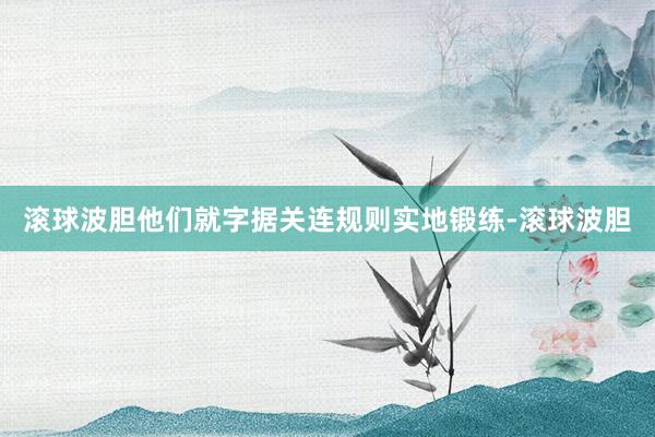 滚球波胆他们就字据关连规则实地锻练-滚球波胆