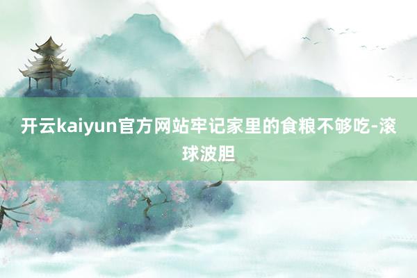 开云kaiyun官方网站牢记家里的食粮不够吃-滚球波胆