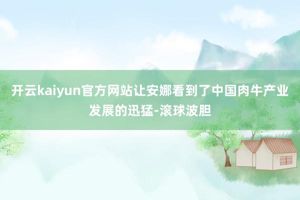 开云kaiyun官方网站让安娜看到了中国肉牛产业发展的迅猛-滚球波胆