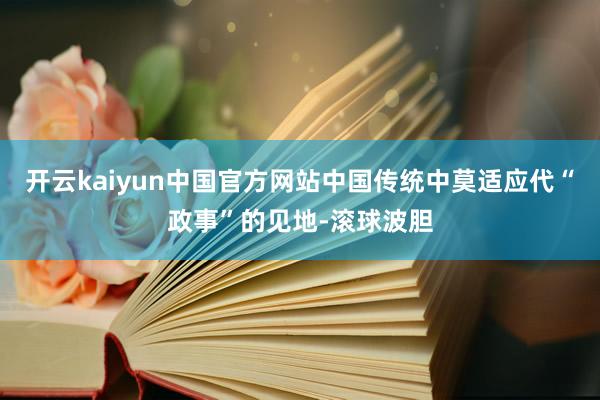 开云kaiyun中国官方网站中国传统中莫适应代“政事”的见地-滚球波胆