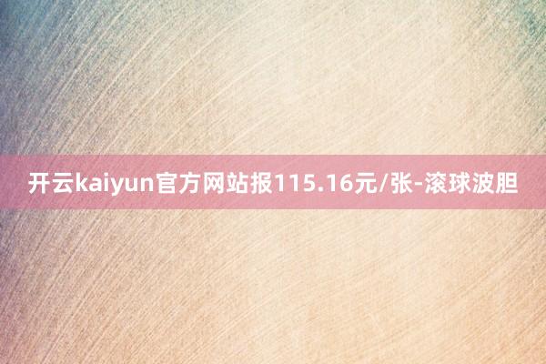 开云kaiyun官方网站报115.16元/张-滚球波胆