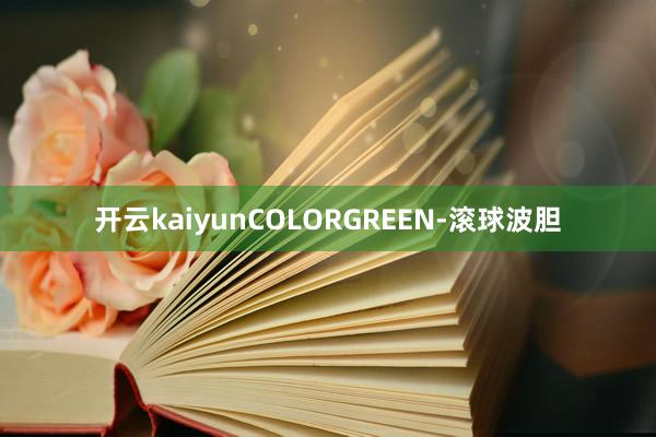 开云kaiyunCOLORGREEN-滚球波胆