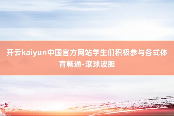 开云kaiyun中国官方网站学生们积极参与各式体育畅通-滚球波胆