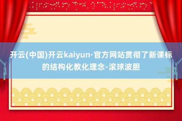 开云(中国)开云kaiyun·官方网站贯彻了新课标的结构化教化理念-滚球波胆