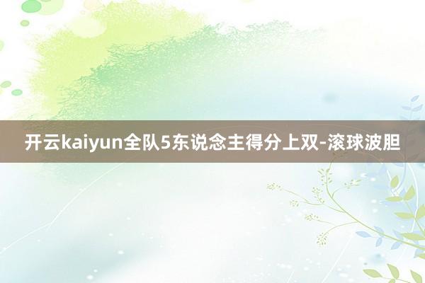 开云kaiyun全队5东说念主得分上双-滚球波胆