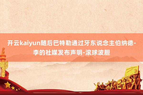 开云kaiyun随后巴特勒通过牙东说念主伯纳德-李的社媒发布声明-滚球波胆