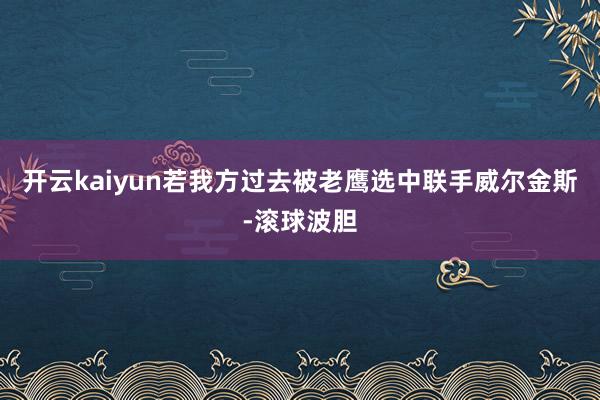 开云kaiyun若我方过去被老鹰选中联手威尔金斯-滚球波胆