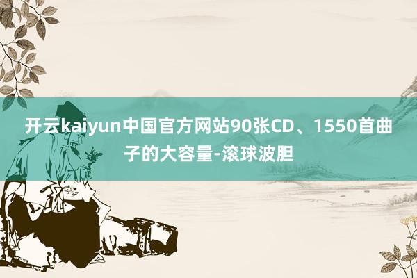 开云kaiyun中国官方网站90张CD、1550首曲子的大容量-滚球波胆