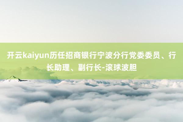 开云kaiyun历任招商银行宁波分行党委委员、行长助理、副行长-滚球波胆