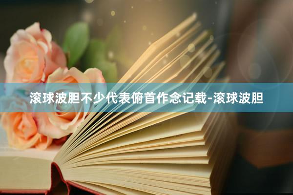 滚球波胆不少代表俯首作念记载-滚球波胆