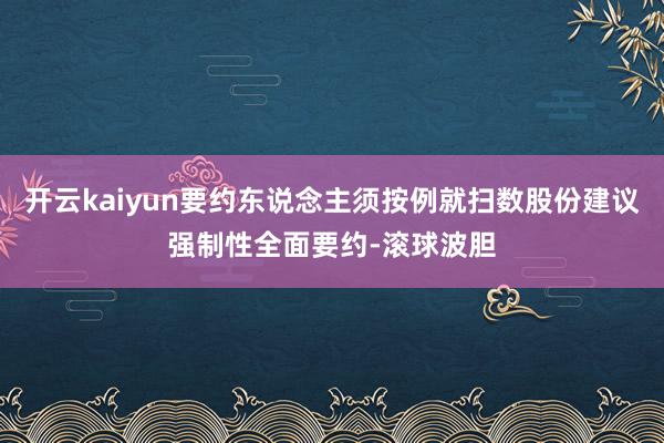 开云kaiyun要约东说念主须按例就扫数股份建议强制性全面要约-滚球波胆