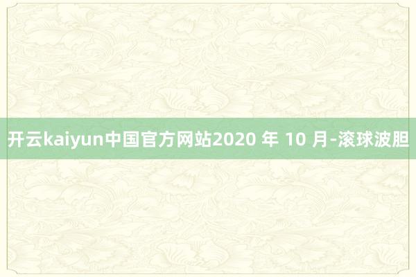 开云kaiyun中国官方网站2020 年 10 月-滚球波胆