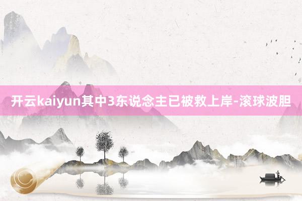 开云kaiyun其中3东说念主已被救上岸-滚球波胆