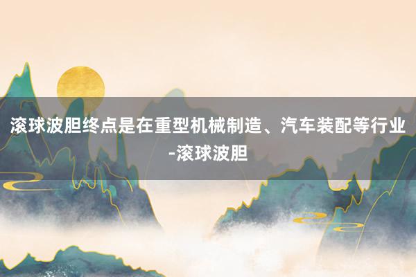 滚球波胆终点是在重型机械制造、汽车装配等行业-滚球波胆