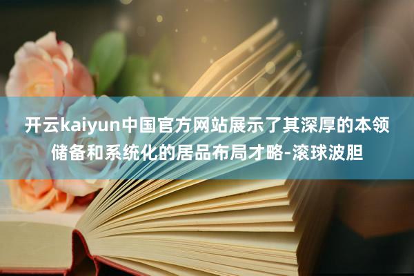 开云kaiyun中国官方网站展示了其深厚的本领储备和系统化的居品布局才略-滚球波胆