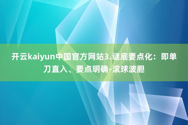 开云kaiyun中国官方网站3.谜底要点化：即单刀直入、要点明确-滚球波胆
