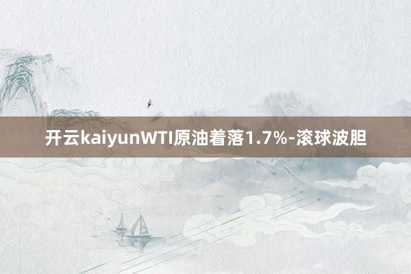 开云kaiyun　　WTI原油着落1.7%-滚球波胆