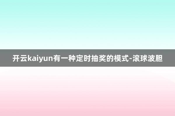 开云kaiyun有一种定时抽奖的模式-滚球波胆