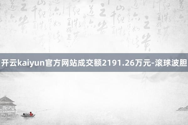 开云kaiyun官方网站成交额2191.26万元-滚球波胆