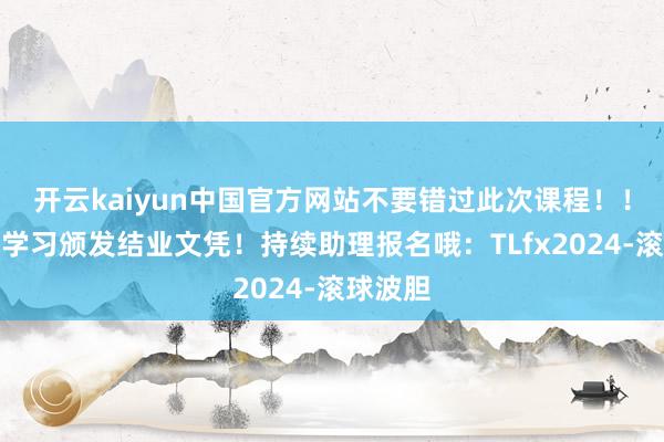 开云kaiyun中国官方网站不要错过此次课程！！！完成学习颁发结业文凭！持续助理报名哦：TLfx2024-滚球波胆