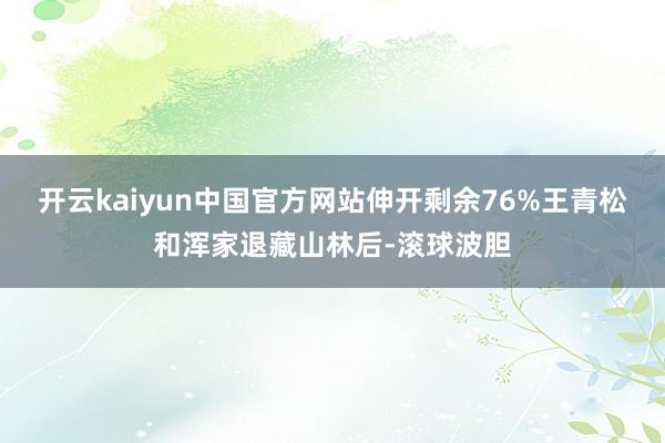 开云kaiyun中国官方网站伸开剩余76%王青松和浑家退藏山林后-滚球波胆