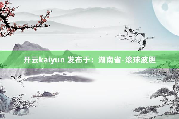 开云kaiyun 发布于:湖南省-滚球波胆