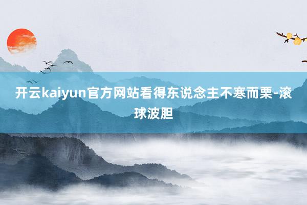 开云kaiyun官方网站看得东说念主不寒而栗-滚球波胆