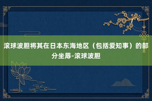 滚球波胆将其在日本东海地区（包括爱知事）的部分坐蓐-滚球波胆